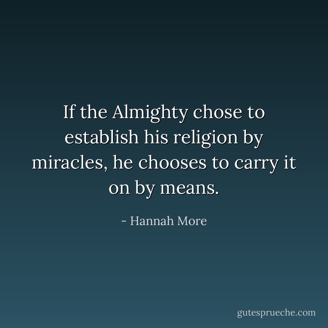 If the Almighty chose to establish his religion by miracles, he chooses to carry it on by means. - Hannah More