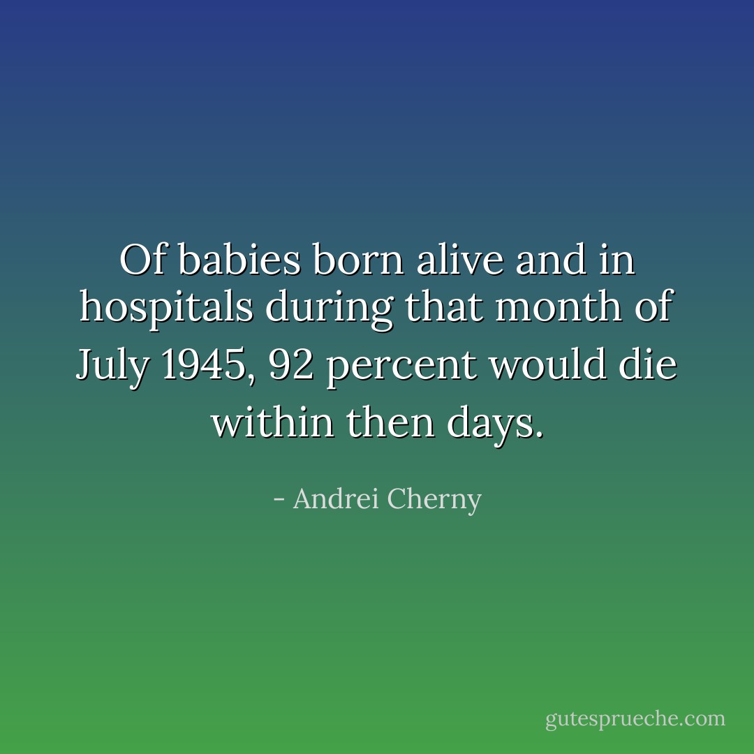 Of babies born alive and in hospitals during that month of July 1945, 92 percent would die within then days. - Andrei Cherny