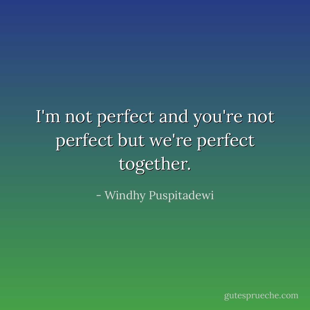 I'm not perfect and you're not perfect but we're perfect together. - Windhy Puspitadewi