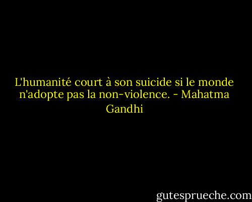 L'humanité court à son suicide si le monde n'adopte pas la non-violence. - Mahatma Gandhi