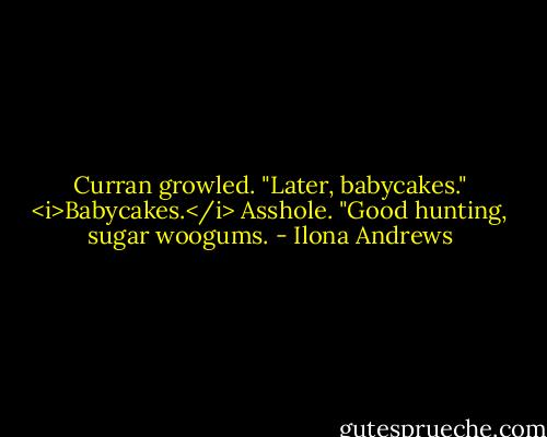 Curran growled. "Later, babycakes."<br /><i>Babycakes.</i> Asshole. "Good hunting, sugar woogums. - Ilona Andrews