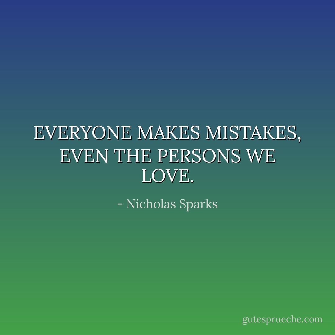 EVERYONE MAKES MISTAKES, EVEN THE PERSONS WE LOVE. - Nicholas Sparks