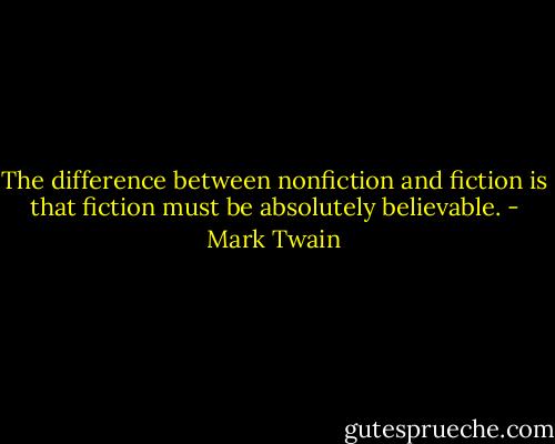 The difference between nonfiction and fiction is that fiction must be absolutely believable. - Mark Twain