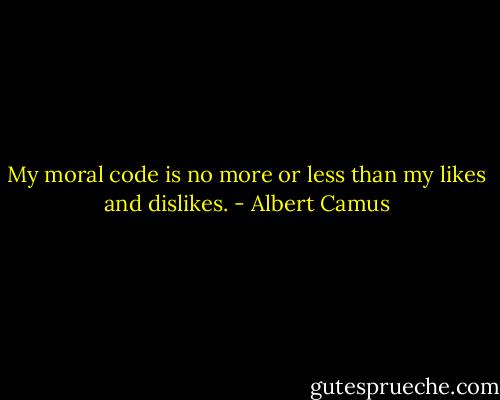 My moral code is no more or less than my likes and dislikes. - Albert Camus