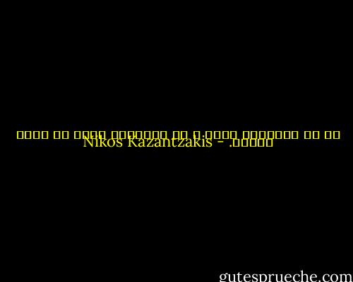 ما هو الإنسان الحر ؟ هو الإنسان الذي لا يخشى الموت. - Nikos Kazantzakis