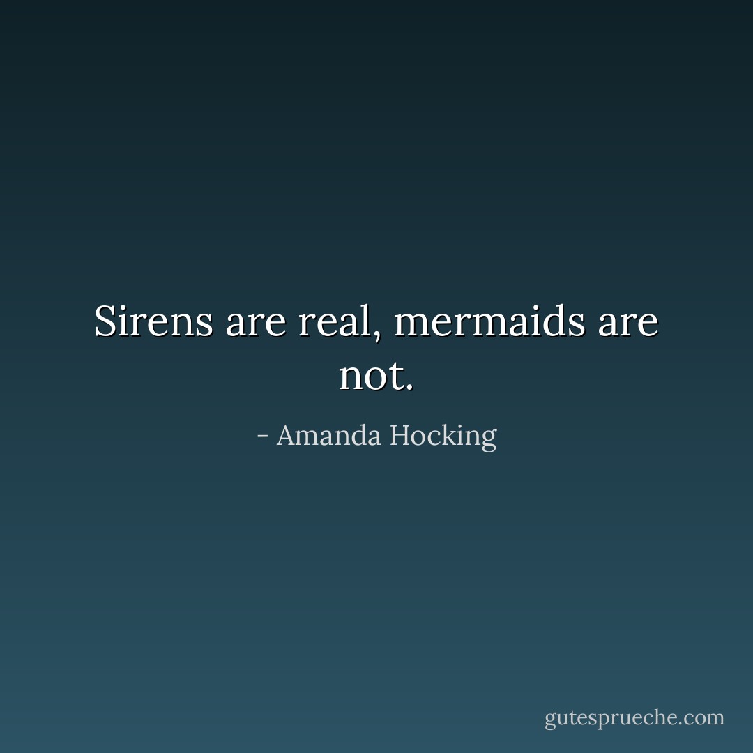 Sirens are real, mermaids are not. - Amanda Hocking