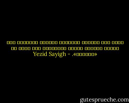 ‫تقوم هذه النزعة الأبوية للمجلس العسكري على ثقافة عسكرية تعتبر المدنيين أقل شأنا أو «أعيالا».‬ - Yezid Sayigh