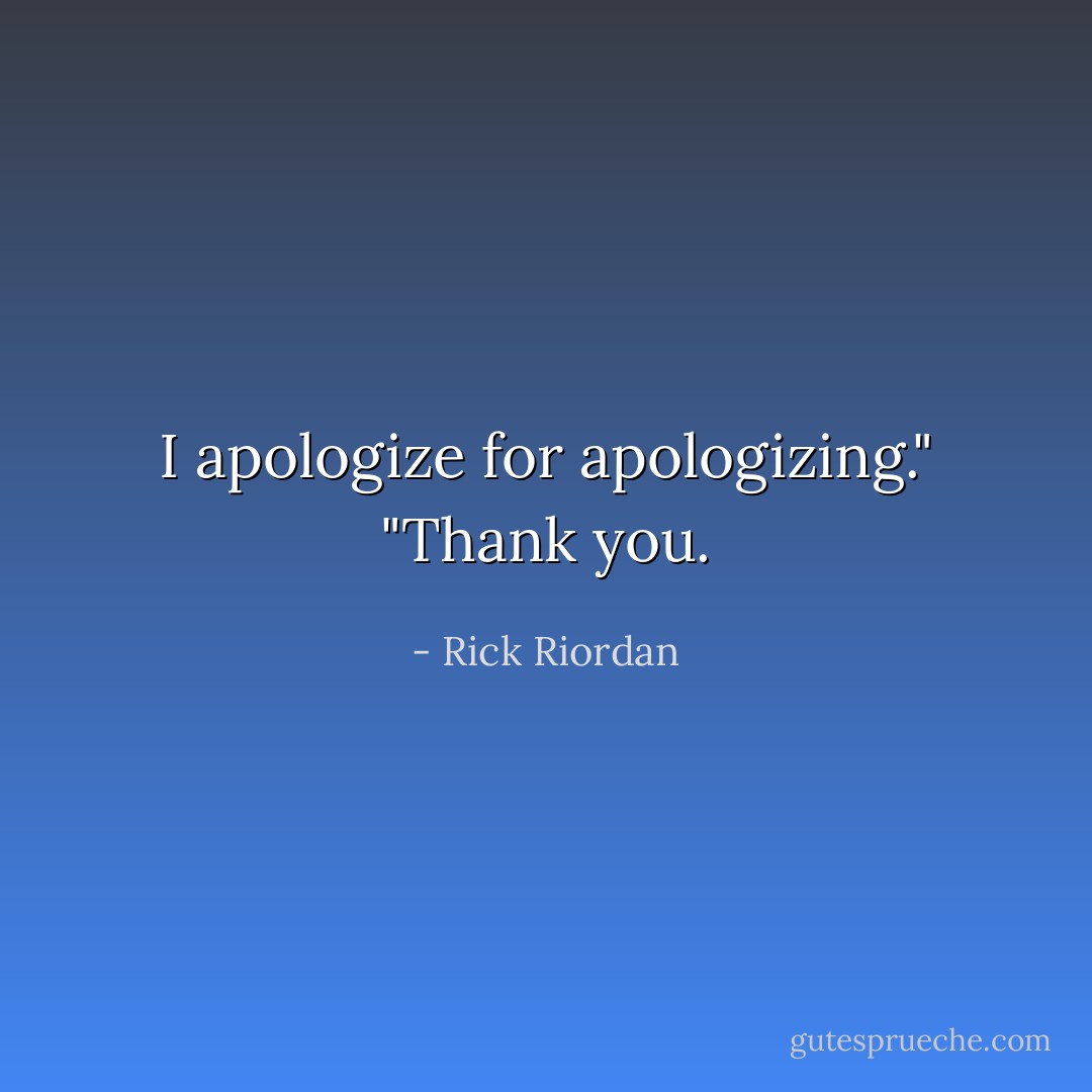I apologize for apologizing."<br />"Thank you. - Rick Riordan