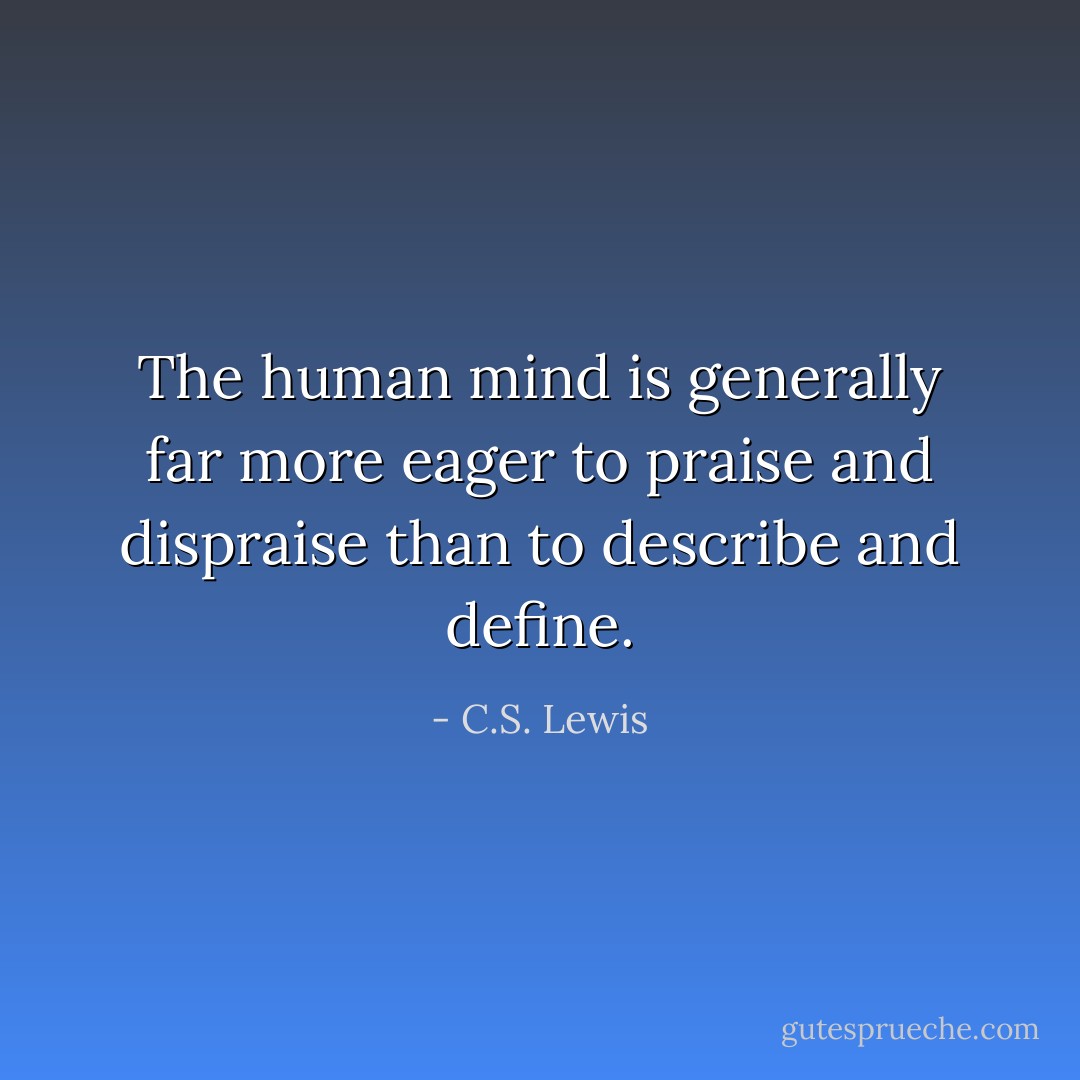 The human mind is generally far<br />more eager to praise and dispraise than to describe and<br />define. - C.S. Lewis