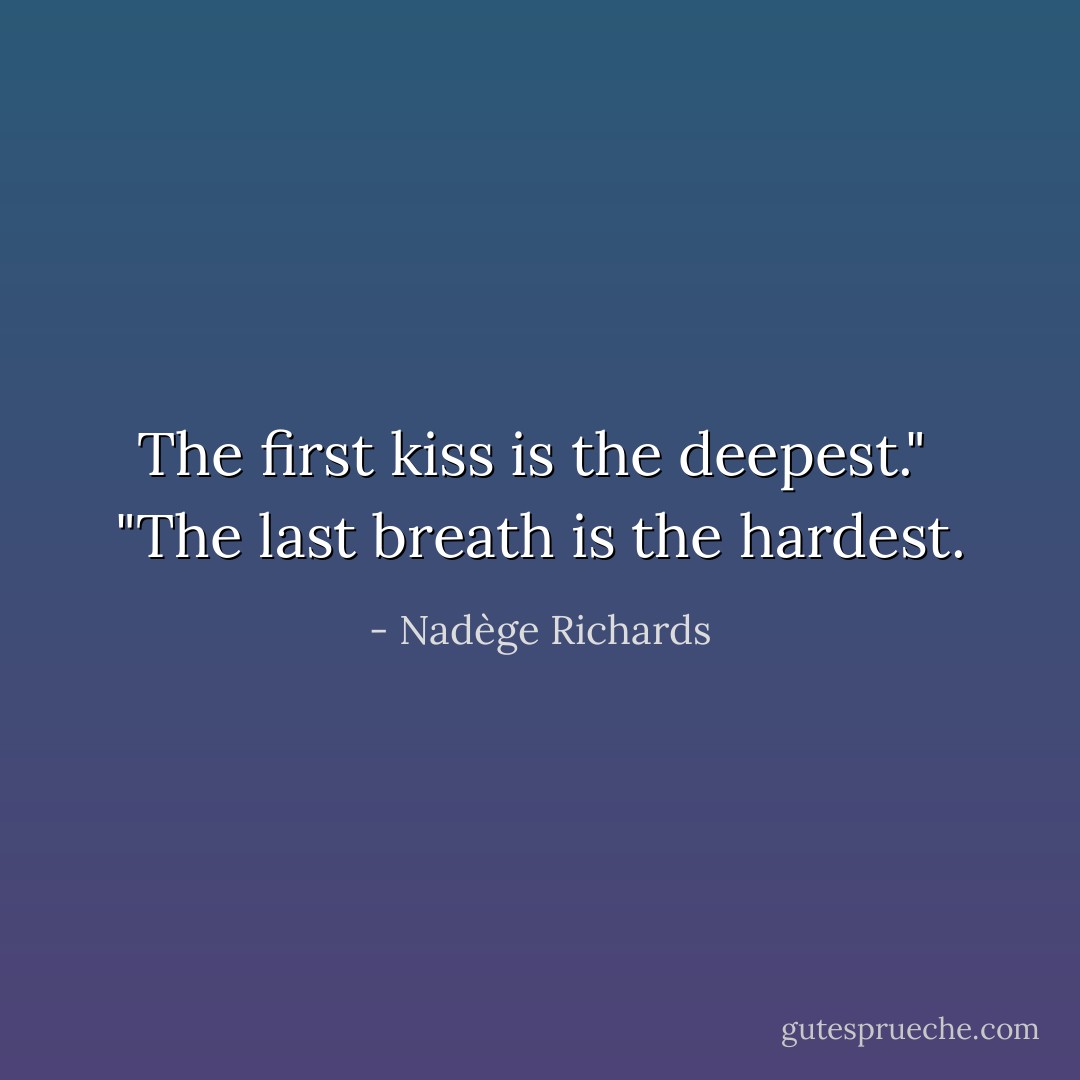 The first kiss is the deepest."<br /><br />"The last breath is the hardest. - Nadège Richards