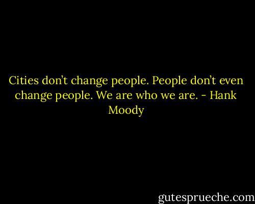 Cities don’t change people. People don’t even change people. We are who we are. - Hank Moody