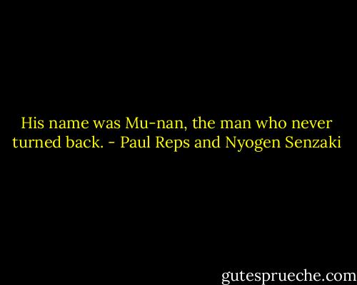 His name was Mu-nan, the man who never turned back. - Paul Reps and Nyogen Senzaki