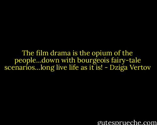 The film drama is the opium of the people…down with bourgeois fairy-tale scenarios…long live life as it is! - Dziga Vertov
