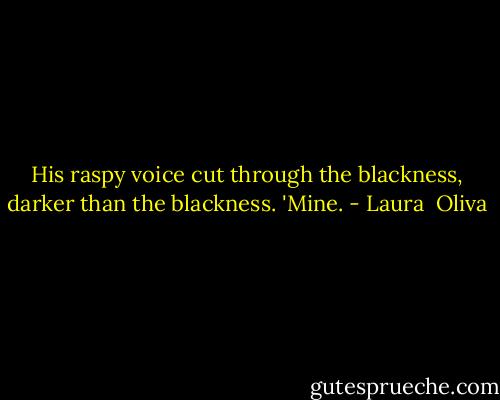His raspy voice cut through the blackness, darker than the blackness. 'Mine. - Laura  Oliva