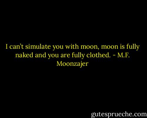 I can’t simulate you with moon, moon is fully naked and you are fully clothed. - M.F. Moonzajer