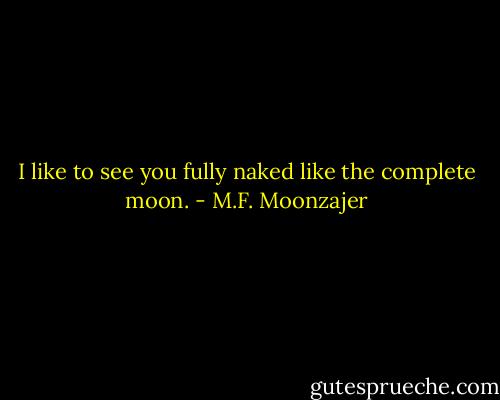 I like to see you fully naked like the complete moon. - M.F. Moonzajer