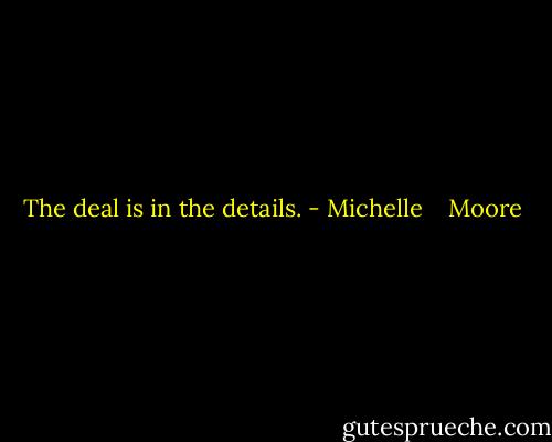 The deal is in the details. - Michelle    Moore