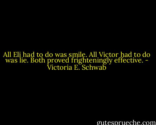 All Eli had to do was smile. All Victor had to do was lie. Both proved frighteningly effective. - Victoria E. Schwab