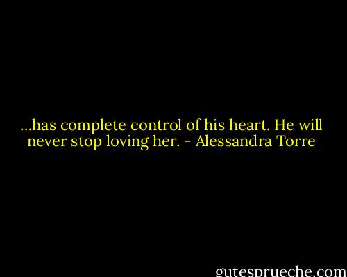 …has complete control of his heart. He will never stop loving her. - Alessandra Torre