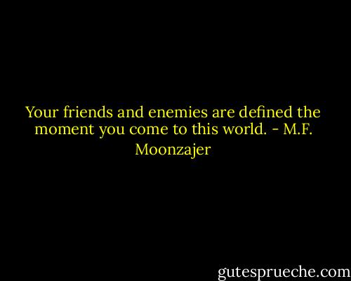 Your friends and enemies are defined the moment you come to this world. - M.F. Moonzajer