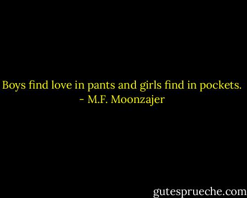 Boys find love in pants and girls find in pockets. - M.F. Moonzajer