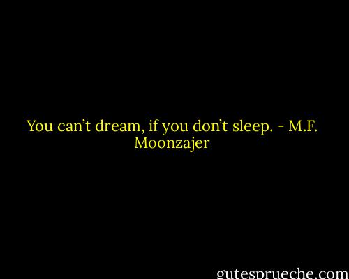 You can’t dream, if you don’t sleep. - M.F. Moonzajer
