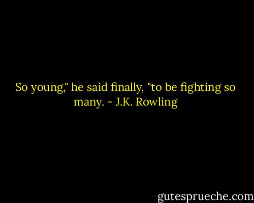 So young," he said finally, "to be fighting so many. - J.K. Rowling
