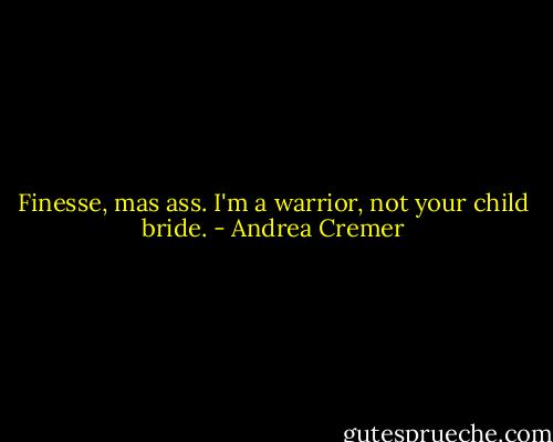 Finesse, mas ass. I'm a warrior, not your child bride. - Andrea Cremer