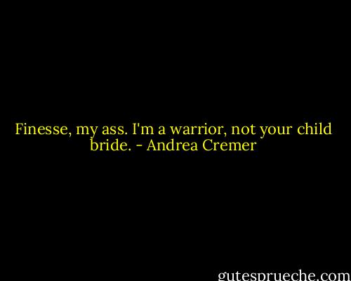 Finesse, my ass. I'm a warrior, not your child bride. - Andrea Cremer