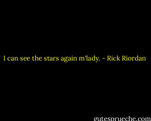 I can see the stars again m'lady. - Rick Riordan
