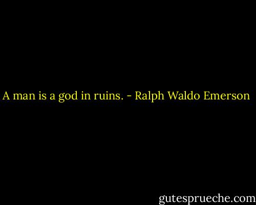 A man is a god in ruins. - Ralph Waldo Emerson