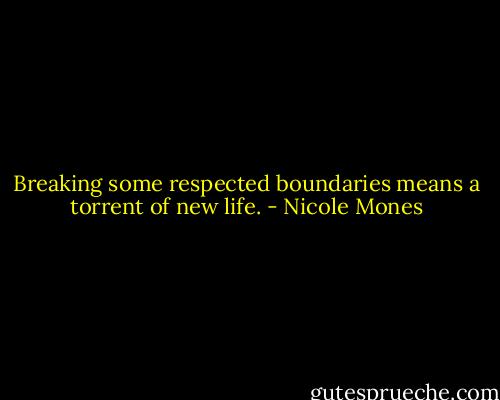 Breaking some respected boundaries means a torrent of new life. - Nicole Mones