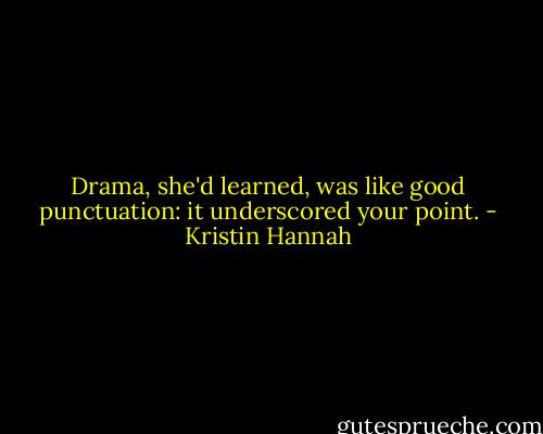 Drama, she'd learned, was like good punctuation: it underscored your point. - Kristin Hannah