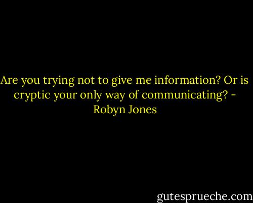 Are you trying not to give me information? Or is cryptic your only way of communicating? - Robyn Jones
