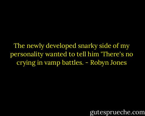 The newly developed snarky side of my personality wanted to tell him 'There's no crying in vamp battles. - Robyn Jones