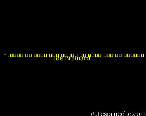 أحيانا<br />كل شيء<br />يبدو<br />في منتهى الـ<br />أوه، لا أعرف. - Joe Brainard