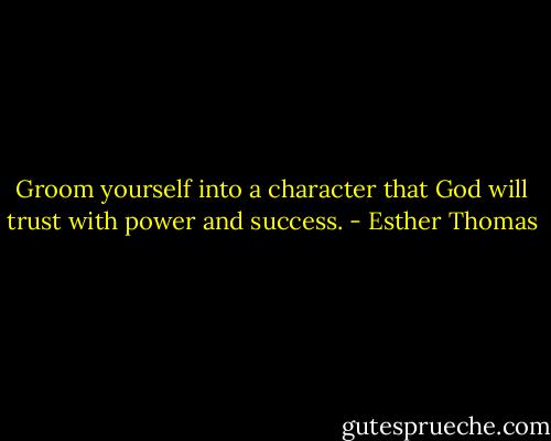 Groom yourself into a character that God will trust with power and success. - Esther Thomas
