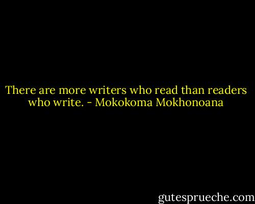 There are more writers who read than readers who write. - Mokokoma Mokhonoana
