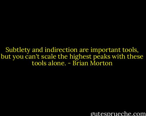 Subtlety and indirection are important tools, but you can't scale the highest peaks with these tools alone. - Brian Morton