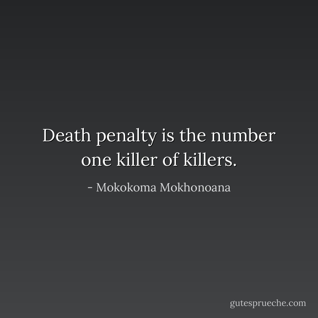 Death penalty is the number one killer of killers. - Mokokoma Mokhonoana