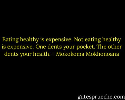 Eating healthy is expensive. Not eating healthy is expensive. One dents your pocket. The other dents your health. - Mokokoma Mokhonoana