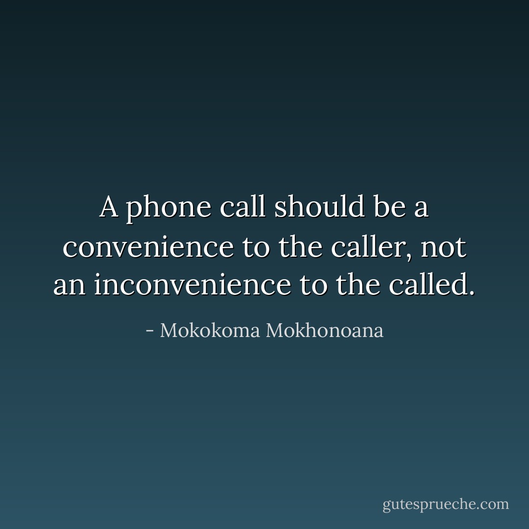 A phone call should be a convenience to the caller, not an inconvenience to the called. - Mokokoma Mokhonoana