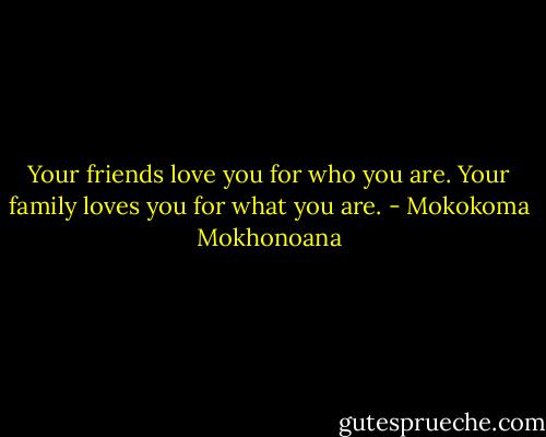 Your friends love you for who you are. Your family loves you for what you are. - Mokokoma Mokhonoana