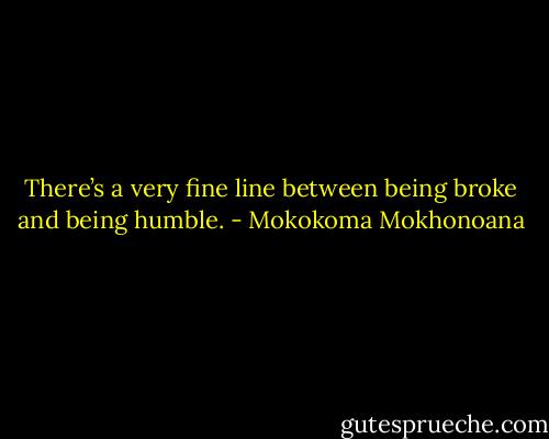 There’s a very fine line between being broke and being humble. - Mokokoma Mokhonoana