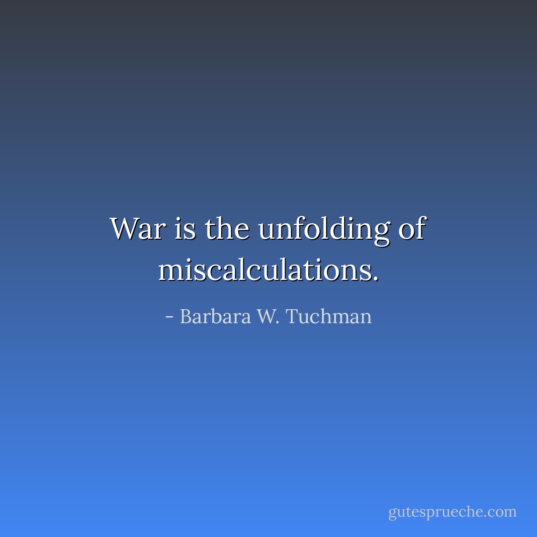 War is the unfolding of miscalculations. - Barbara W. Tuchman