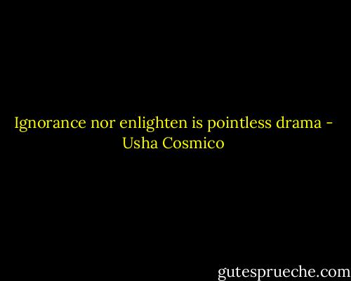 Ignorance nor enlighten is pointless drama - Usha Cosmico