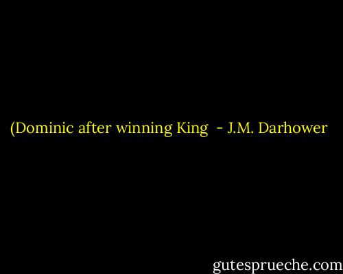 (Dominic after winning King  - J.M. Darhower