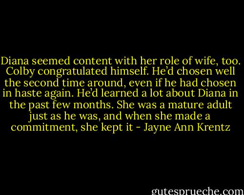 Diana seemed content with her role of wife, too. Colby congratulated himself. He’d chosen well the second time<br />around, even if he had chosen in haste again. He’d learned a lot about Diana in the past few months. She was a mature<br />adult just as he was, and when she made a commitment, she kept it - Jayne Ann Krentz