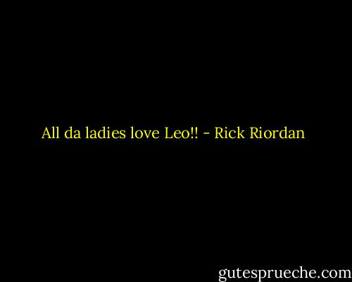 All da ladies love Leo!! - Rick Riordan