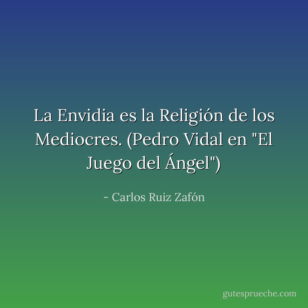 La Envidia es la Religión de los Mediocres. (Pedro Vidal en "El Juego del Ángel") - Carlos Ruiz Zafón